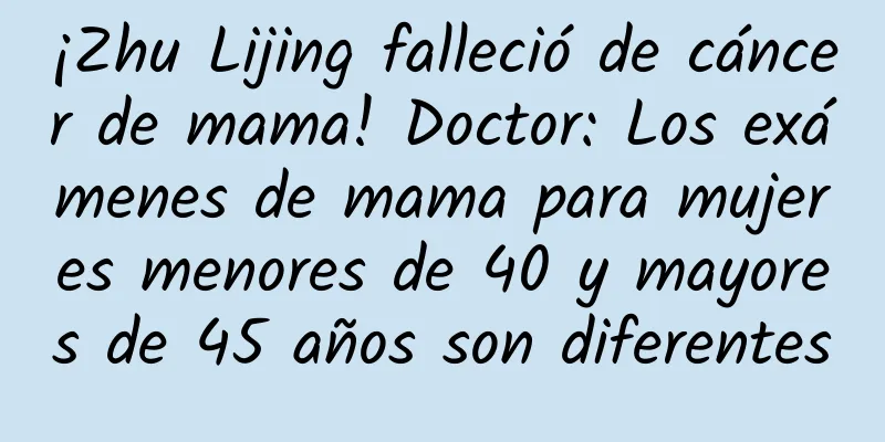 ¡Zhu Lijing falleció de cáncer de mama! Doctor: Los exámenes de mama para mujeres menores de 40 y mayores de 45 años son diferentes