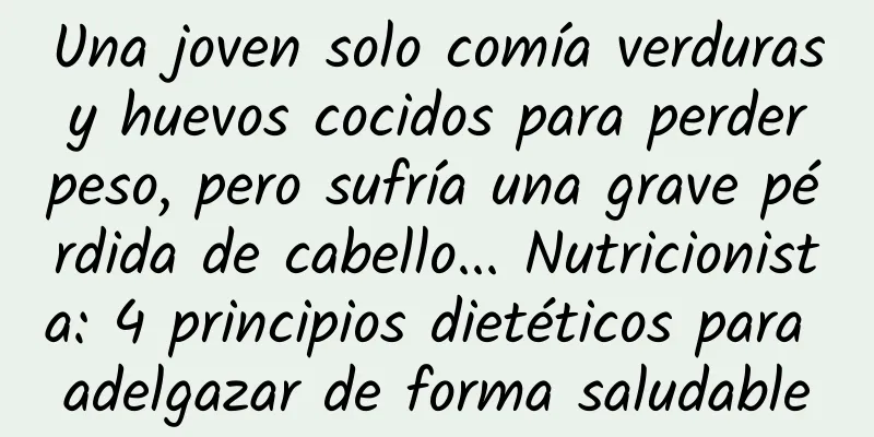 Una joven solo comía verduras y huevos cocidos para perder peso, pero sufría una grave pérdida de cabello... Nutricionista: 4 principios dietéticos para adelgazar de forma saludable