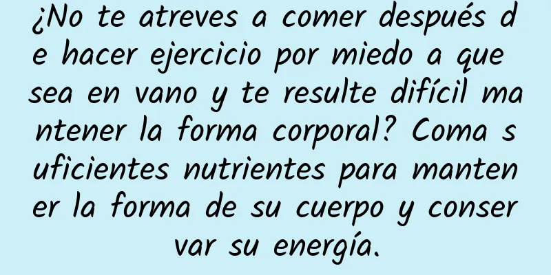 ¿No te atreves a comer después de hacer ejercicio por miedo a que sea en vano y te resulte difícil mantener la forma corporal? Coma suficientes nutrientes para mantener la forma de su cuerpo y conservar su energía.