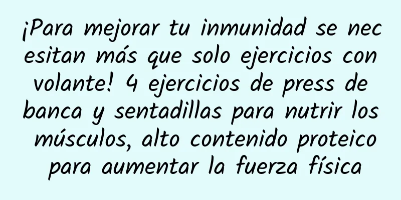 ¡Para mejorar tu inmunidad se necesitan más que solo ejercicios con volante! 4 ejercicios de press de banca y sentadillas para nutrir los músculos, alto contenido proteico para aumentar la fuerza física