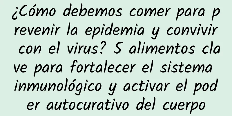 ¿Cómo debemos comer para prevenir la epidemia y convivir con el virus? 5 alimentos clave para fortalecer el sistema inmunológico y activar el poder autocurativo del cuerpo