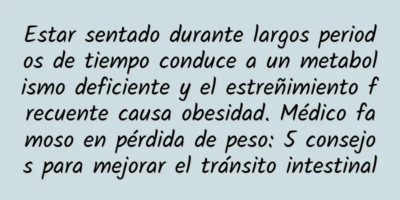 Estar sentado durante largos periodos de tiempo conduce a un metabolismo deficiente y el estreñimiento frecuente causa obesidad. Médico famoso en pérdida de peso: 5 consejos para mejorar el tránsito intestinal