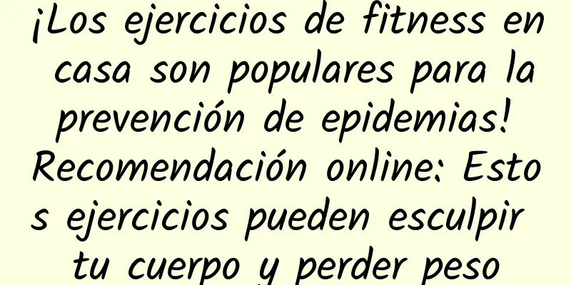 ¡Los ejercicios de fitness en casa son populares para la prevención de epidemias! Recomendación online: Estos ejercicios pueden esculpir tu cuerpo y perder peso