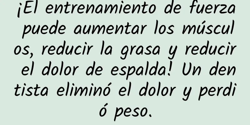 ¡El entrenamiento de fuerza puede aumentar los músculos, reducir la grasa y reducir el dolor de espalda! Un dentista eliminó el dolor y perdió peso.