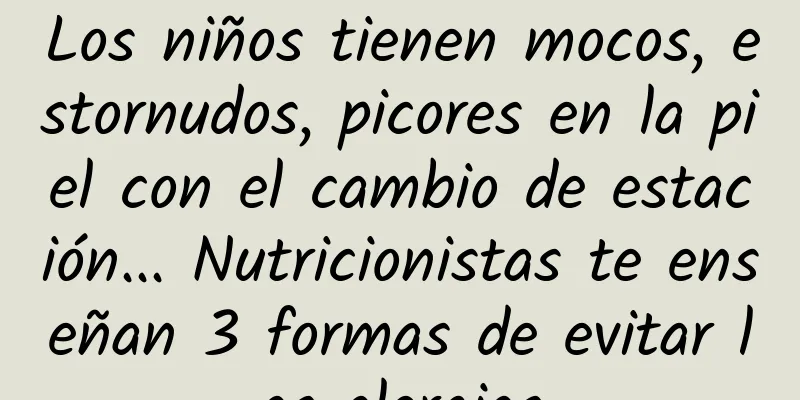 Los niños tienen mocos, estornudos, picores en la piel con el cambio de estación... Nutricionistas te enseñan 3 formas de evitar las alergias