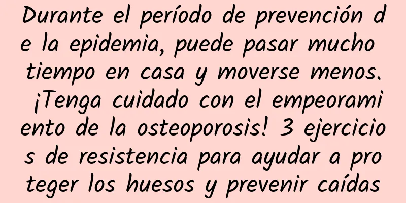 Durante el período de prevención de la epidemia, puede pasar mucho tiempo en casa y moverse menos. ¡Tenga cuidado con el empeoramiento de la osteoporosis! 3 ejercicios de resistencia para ayudar a proteger los huesos y prevenir caídas