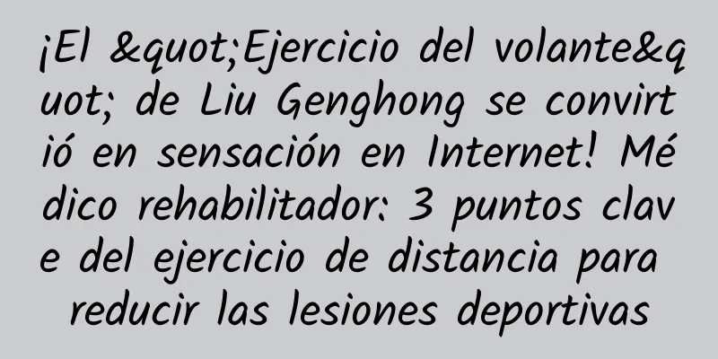 ¡El "Ejercicio del volante" de Liu Genghong se convirtió en sensación en Internet! Médico rehabilitador: 3 puntos clave del ejercicio de distancia para reducir las lesiones deportivas