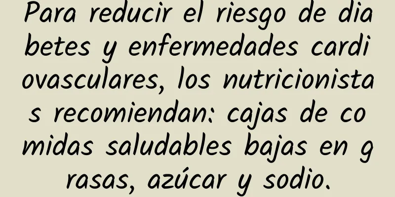 Para reducir el riesgo de diabetes y enfermedades cardiovasculares, los nutricionistas recomiendan: cajas de comidas saludables bajas en grasas, azúcar y sodio.