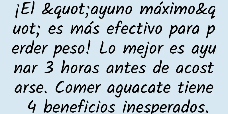 ¡El "ayuno máximo" es más efectivo para perder peso! Lo mejor es ayunar 3 horas antes de acostarse. Comer aguacate tiene 4 beneficios inesperados.