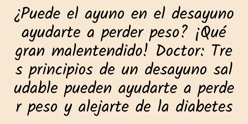¿Puede el ayuno en el desayuno ayudarte a perder peso? ¡Qué gran malentendido! Doctor: Tres principios de un desayuno saludable pueden ayudarte a perder peso y alejarte de la diabetes