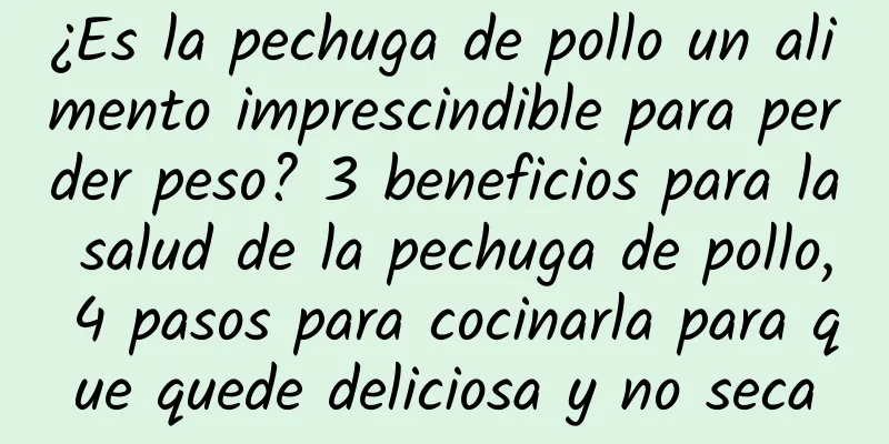 ¿Es la pechuga de pollo un alimento imprescindible para perder peso? 3 beneficios para la salud de la pechuga de pollo, 4 pasos para cocinarla para que quede deliciosa y no seca