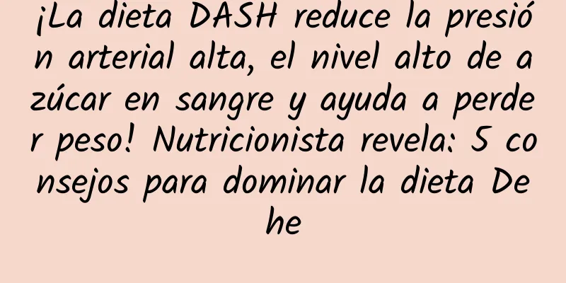 ¡La dieta DASH reduce la presión arterial alta, el nivel alto de azúcar en sangre y ayuda a perder peso! Nutricionista revela: 5 consejos para dominar la dieta Dehe