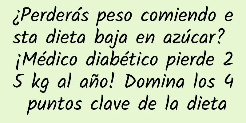 ¿Perderás peso comiendo esta dieta baja en azúcar? ¡Médico diabético pierde 25 kg al año! Domina los 4 puntos clave de la dieta
