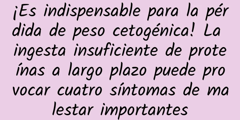¡Es indispensable para la pérdida de peso cetogénica! La ingesta insuficiente de proteínas a largo plazo puede provocar cuatro síntomas de malestar importantes