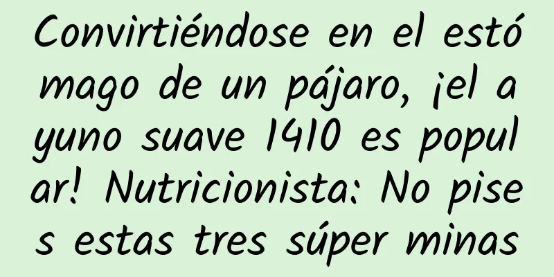 Convirtiéndose en el estómago de un pájaro, ¡el ayuno suave 1410 es popular! Nutricionista: No pises estas tres súper minas
