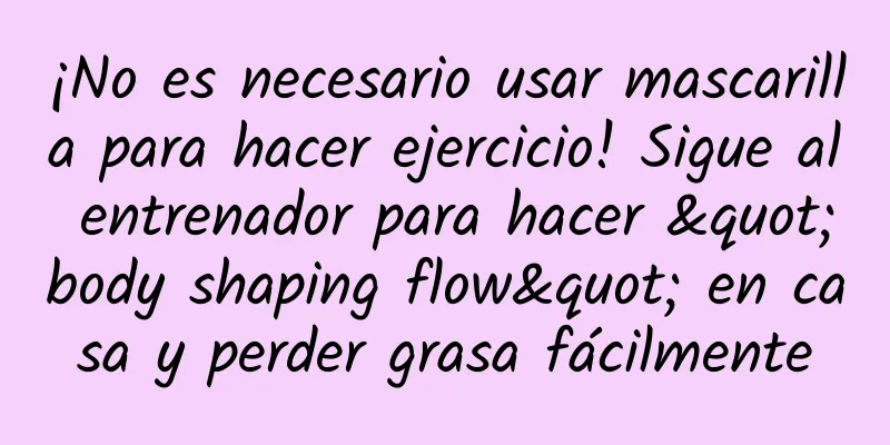 ¡No es necesario usar mascarilla para hacer ejercicio! Sigue al entrenador para hacer "body shaping flow" en casa y perder grasa fácilmente