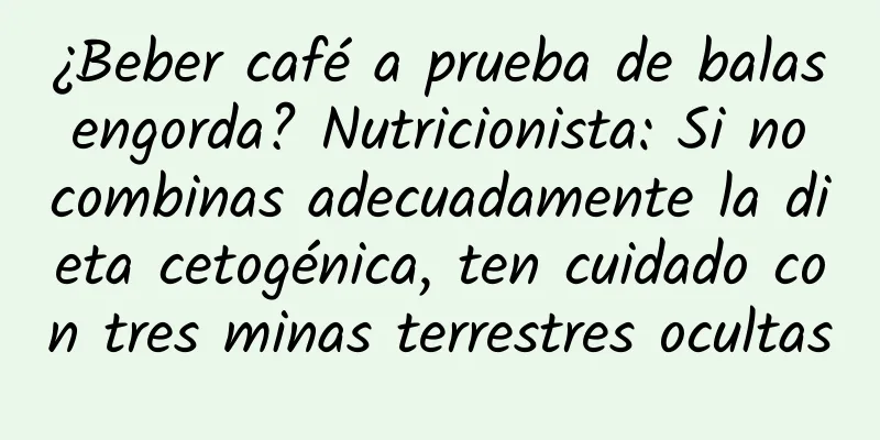 ¿Beber café a prueba de balas engorda? Nutricionista: Si no combinas adecuadamente la dieta cetogénica, ten cuidado con tres minas terrestres ocultas
