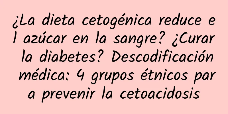 ¿La dieta cetogénica reduce el azúcar en la sangre? ¿Curar la diabetes? Descodificación médica: 4 grupos étnicos para prevenir la cetoacidosis