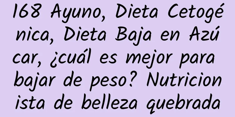 168 Ayuno, Dieta Cetogénica, Dieta Baja en Azúcar, ¿cuál es mejor para bajar de peso? Nutricionista de belleza quebrada
