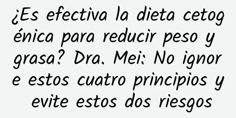¿Es efectiva la dieta cetogénica para reducir peso y grasa? Dra. Mei: No ignore estos cuatro principios y evite estos dos riesgos