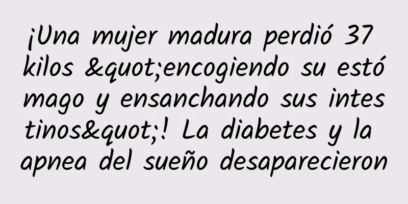 ¡Una mujer madura perdió 37 kilos "encogiendo su estómago y ensanchando sus intestinos"! La diabetes y la apnea del sueño desaparecieron