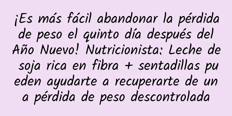 ¡Es más fácil abandonar la pérdida de peso el quinto día después del Año Nuevo! Nutricionista: Leche de soja rica en fibra + sentadillas pueden ayudarte a recuperarte de una pérdida de peso descontrolada