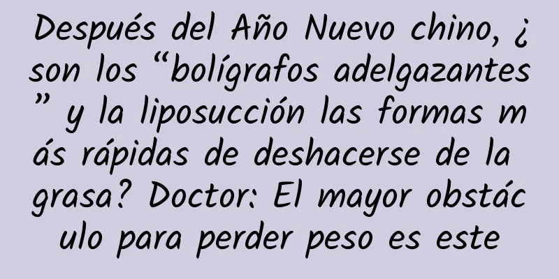 Después del Año Nuevo chino, ¿son los “bolígrafos adelgazantes” y la liposucción las formas más rápidas de deshacerse de la grasa? Doctor: El mayor obstáculo para perder peso es este
