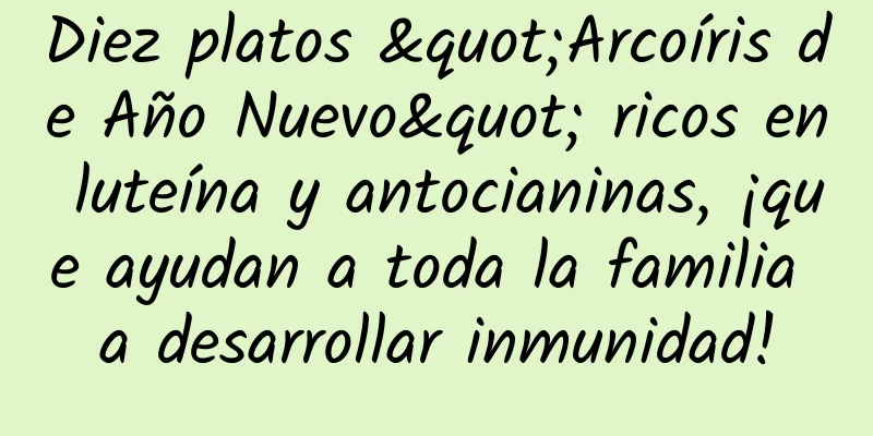 Diez platos "Arcoíris de Año Nuevo" ricos en luteína y antocianinas, ¡que ayudan a toda la familia a desarrollar inmunidad!