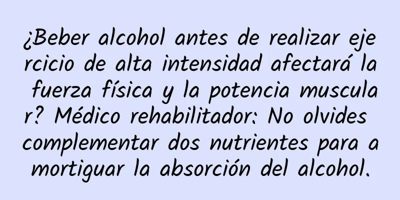 ¿Beber alcohol antes de realizar ejercicio de alta intensidad afectará la fuerza física y la potencia muscular? Médico rehabilitador: No olvides complementar dos nutrientes para amortiguar la absorción del alcohol.