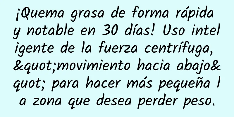 ¡Quema grasa de forma rápida y notable en 30 días! Uso inteligente de la fuerza centrífuga, "movimiento hacia abajo" para hacer más pequeña la zona que desea perder peso.