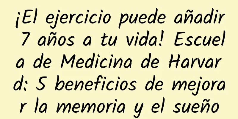 ¡El ejercicio puede añadir 7 años a tu vida! Escuela de Medicina de Harvard: 5 beneficios de mejorar la memoria y el sueño