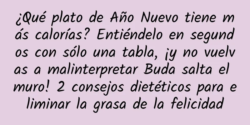 ¿Qué plato de Año Nuevo tiene más calorías? Entiéndelo en segundos con sólo una tabla, ¡y no vuelvas a malinterpretar Buda salta el muro! 2 consejos dietéticos para eliminar la grasa de la felicidad