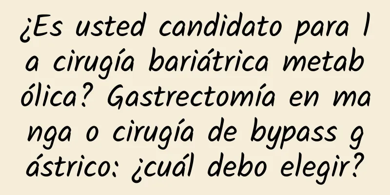¿Es usted candidato para la cirugía bariátrica metabólica? Gastrectomía en manga o cirugía de bypass gástrico: ¿cuál debo elegir?