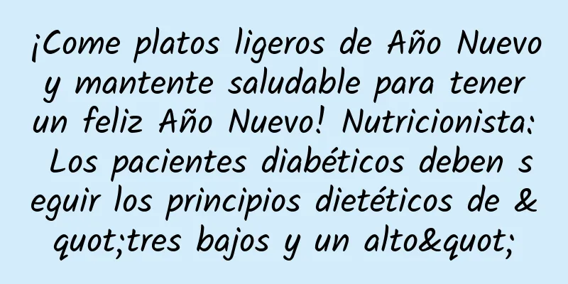 ¡Come platos ligeros de Año Nuevo y mantente saludable para tener un feliz Año Nuevo! Nutricionista: Los pacientes diabéticos deben seguir los principios dietéticos de "tres bajos y un alto"