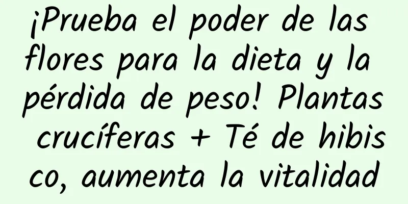 ¡Prueba el poder de las flores para la dieta y la pérdida de peso! Plantas crucíferas + Té de hibisco, aumenta la vitalidad
