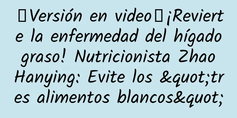 【Versión en video】¡Revierte la enfermedad del hígado graso! Nutricionista Zhao Hanying: Evite los "tres alimentos blancos"