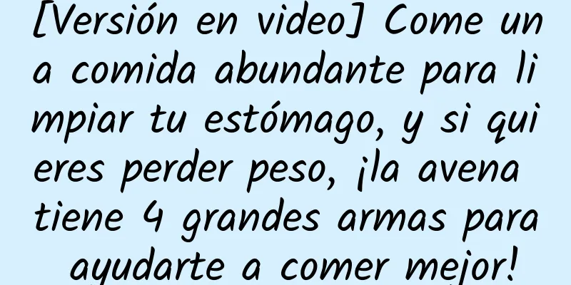 [Versión en video] Come una comida abundante para limpiar tu estómago, y si quieres perder peso, ¡la avena tiene 4 grandes armas para ayudarte a comer mejor!