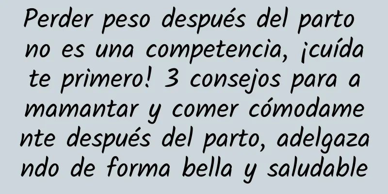 Perder peso después del parto no es una competencia, ¡cuídate primero! 3 consejos para amamantar y comer cómodamente después del parto, adelgazando de forma bella y saludable
