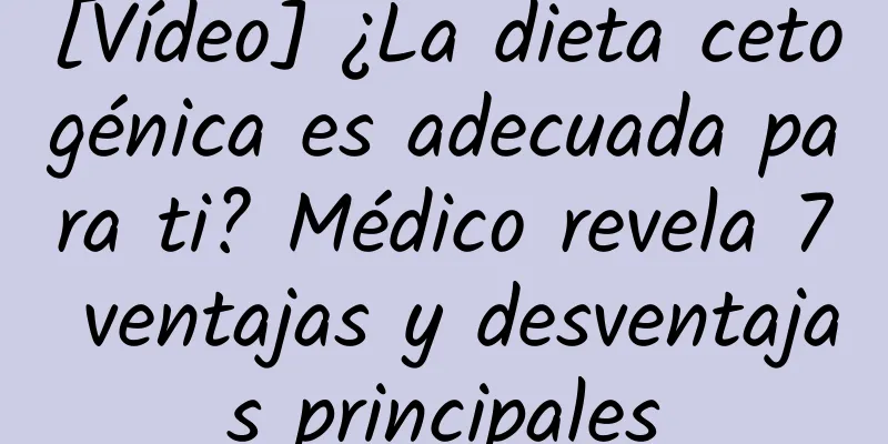 [Vídeo] ¿La dieta cetogénica es adecuada para ti? Médico revela 7 ventajas y desventajas principales