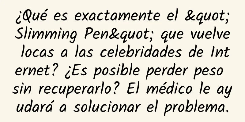 ¿Qué es exactamente el "Slimming Pen" que vuelve locas a las celebridades de Internet? ¿Es posible perder peso sin recuperarlo? El médico le ayudará a solucionar el problema.