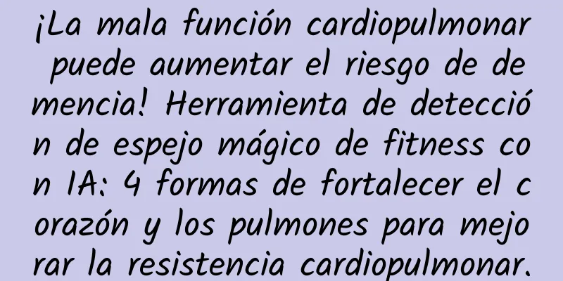 ¡La mala función cardiopulmonar puede aumentar el riesgo de demencia! Herramienta de detección de espejo mágico de fitness con IA: 4 formas de fortalecer el corazón y los pulmones para mejorar la resistencia cardiopulmonar.