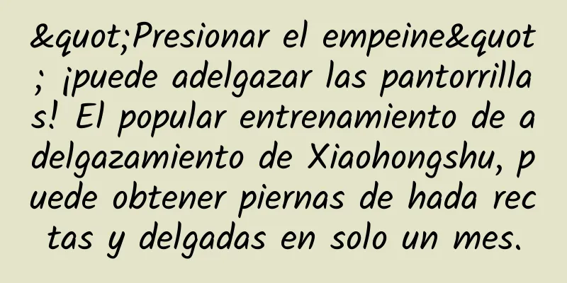 "Presionar el empeine" ¡puede adelgazar las pantorrillas! El popular entrenamiento de adelgazamiento de Xiaohongshu, puede obtener piernas de hada rectas y delgadas en solo un mes.