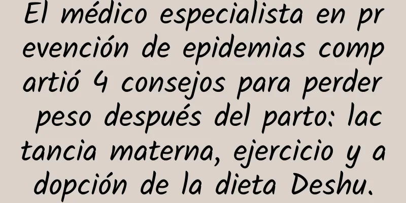 El médico especialista en prevención de epidemias compartió 4 consejos para perder peso después del parto: lactancia materna, ejercicio y adopción de la dieta Deshu.