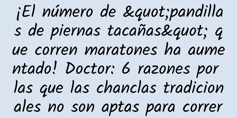¡El número de "pandillas de piernas tacañas" que corren maratones ha aumentado! Doctor: 6 razones por las que las chanclas tradicionales no son aptas para correr