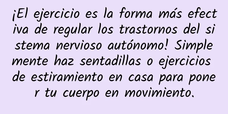 ¡El ejercicio es la forma más efectiva de regular los trastornos del sistema nervioso autónomo! Simplemente haz sentadillas o ejercicios de estiramiento en casa para poner tu cuerpo en movimiento.
