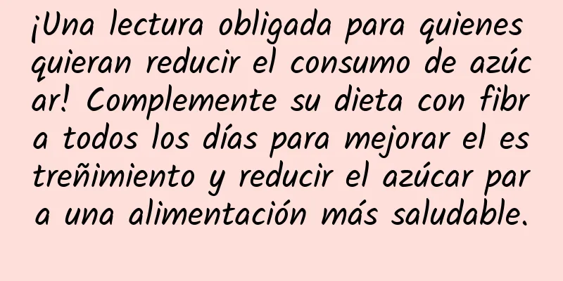¡Una lectura obligada para quienes quieran reducir el consumo de azúcar! Complemente su dieta con fibra todos los días para mejorar el estreñimiento y reducir el azúcar para una alimentación más saludable.