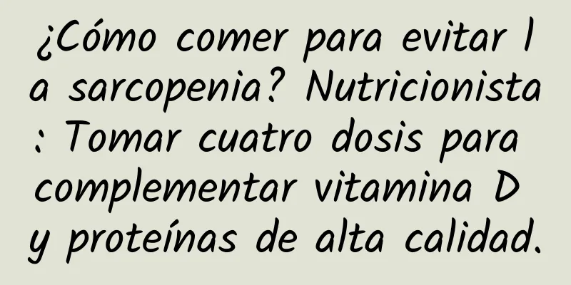 ¿Cómo comer para evitar la sarcopenia? Nutricionista: Tomar cuatro dosis para complementar vitamina D y proteínas de alta calidad.