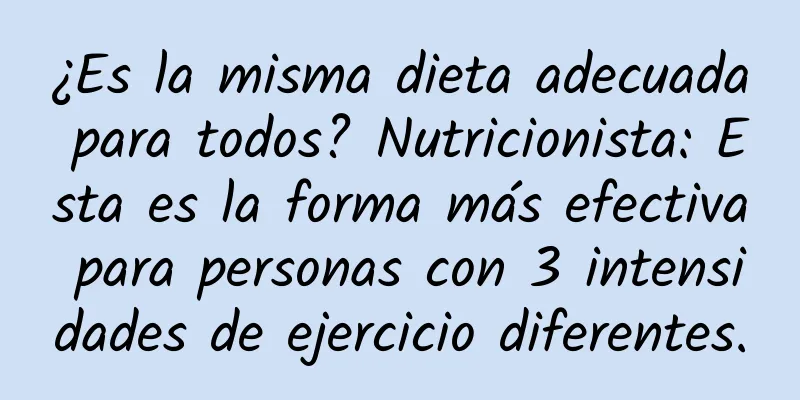 ¿Es la misma dieta adecuada para todos? Nutricionista: Esta es la forma más efectiva para personas con 3 intensidades de ejercicio diferentes.