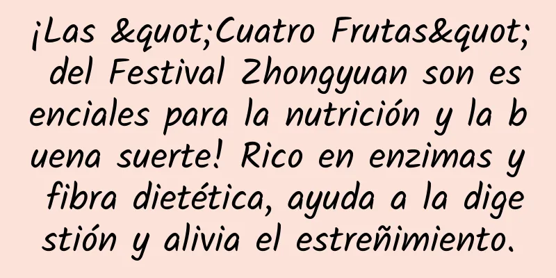 ¡Las "Cuatro Frutas" del Festival Zhongyuan son esenciales para la nutrición y la buena suerte! Rico en enzimas y fibra dietética, ayuda a la digestión y alivia el estreñimiento.