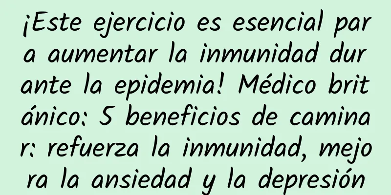 ¡Este ejercicio es esencial para aumentar la inmunidad durante la epidemia! Médico británico: 5 beneficios de caminar: refuerza la inmunidad, mejora la ansiedad y la depresión
